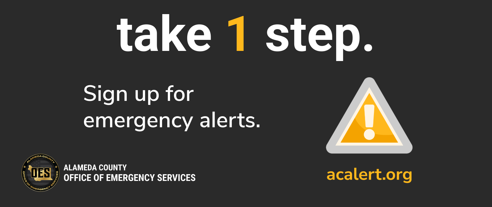Take 1 Step. Sign up for emergency alerts. acalert.org Alameda County Office of Emergency Services