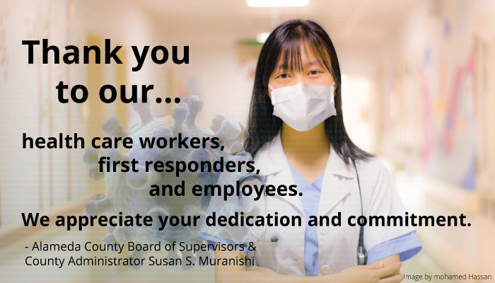 Alameda County Board of Supervisors and County Administrator Susan S. Muranishi offer thanks to our health care workers, first responders, and County employees. They express their appreciation for all their dedication and commitment.
